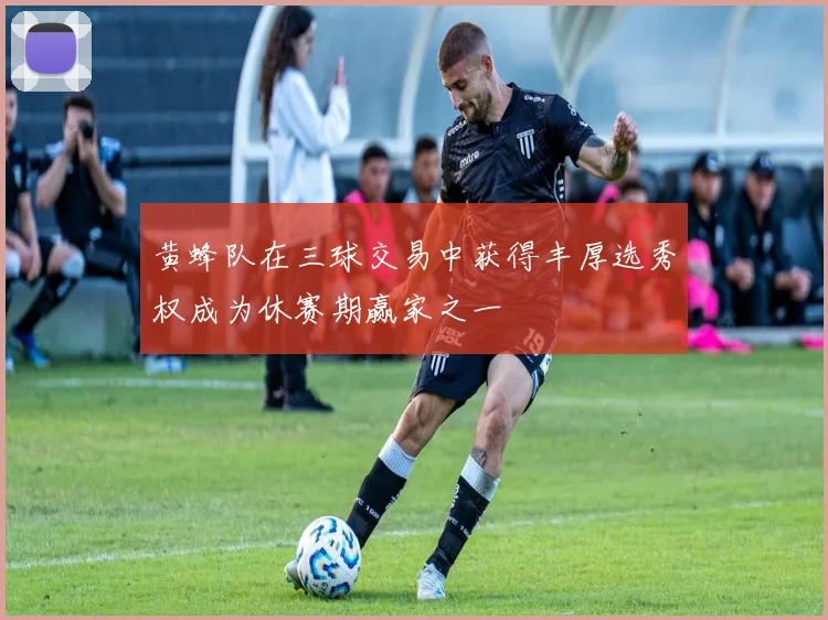 黄蜂队在三球交易中获得丰厚选秀权成为休赛期赢家之一