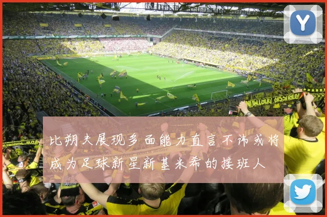 比朔夫展现多面能力直言不讳或将成为足球新星新基米希的接班人