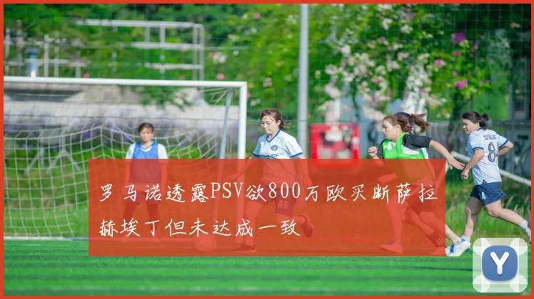 罗马诺透露PSV欲800万欧买断萨拉赫埃丁但未达成一致