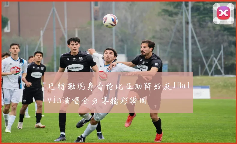巴特勒现身哥伦比亚助阵好友JBalvin演唱会分享精彩瞬间
