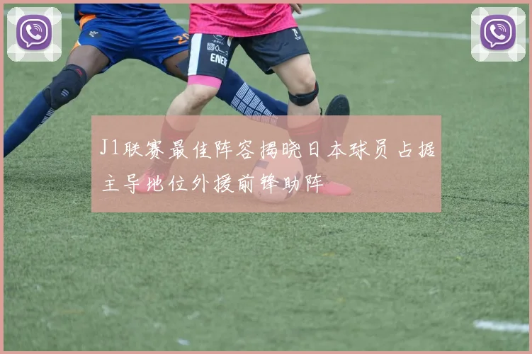 J1联赛最佳阵容揭晓日本球员占据主导地位外援前锋助阵