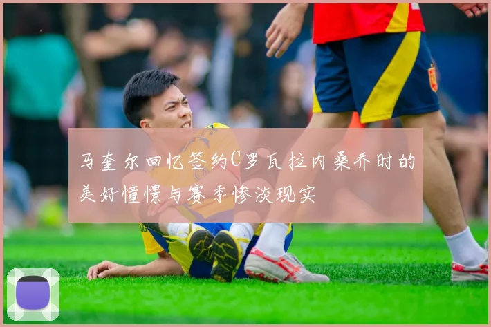 马奎尔回忆签约C罗瓦拉内桑乔时的美好憧憬与赛季惨淡现实