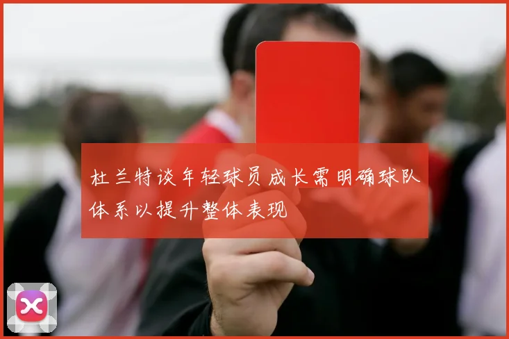杜兰特谈年轻球员成长需明确球队体系以提升整体表现