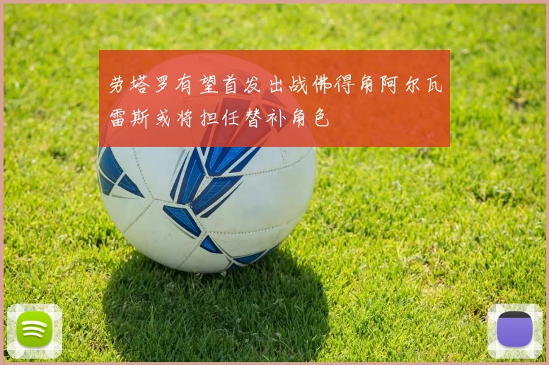 劳塔罗有望首发出战佛得角阿尔瓦雷斯或将担任替补角色